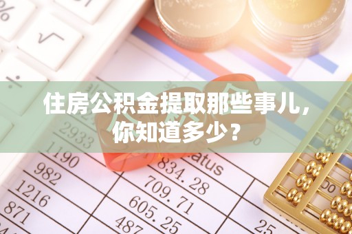 淅川住房公积金提取那些事儿，你知道多少？