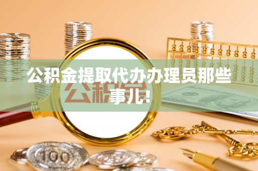 淅川公积金提取代办办理员那些事儿！