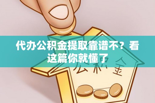 淅川代办公积金提取靠谱不？看这篇你就懂了