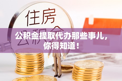 淅川公积金提取代办那些事儿，你得知道！