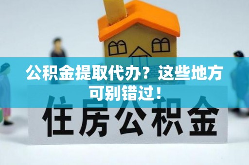 淅川公积金提取代办？这些地方可别错过！