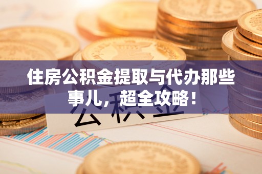 淅川住房公积金提取与代办那些事儿，超全攻略！