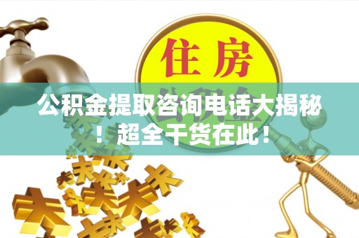 淅川公积金提取咨询电话大揭秘！超全干货在此！