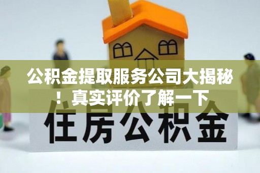 淅川公积金提取服务公司大揭秘！真实评价了解一下