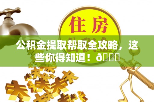 淅川公积金提取帮取全攻略，这些你得知道！😎