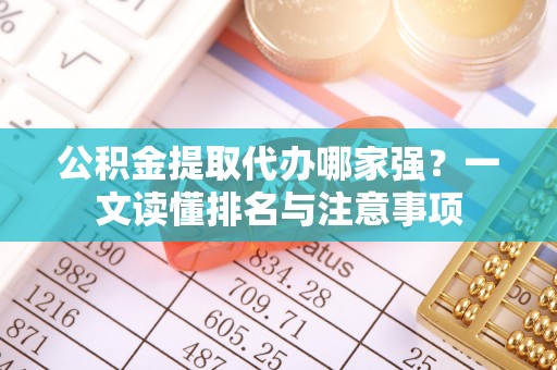淅川公积金提取代办哪家强？一文读懂排名与注意事项