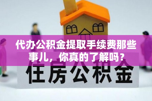 淅川代办公积金提取手续费那些事儿，你真的了解吗？