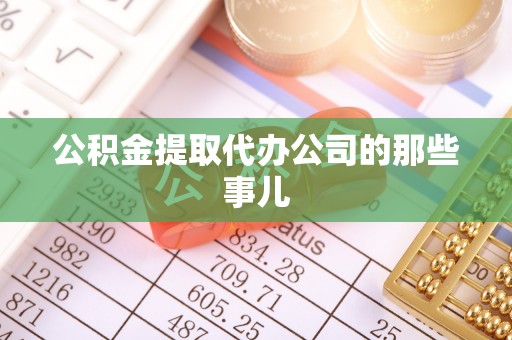 淅川公积金提取代办公司的那些事儿