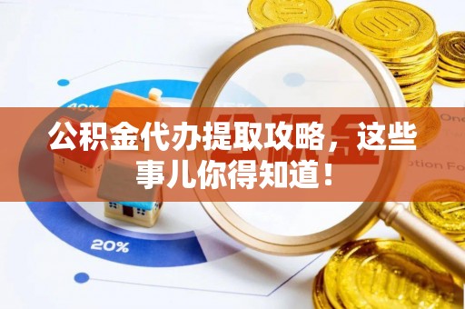 淅川公积金代办提取攻略，这些事儿你得知道！
