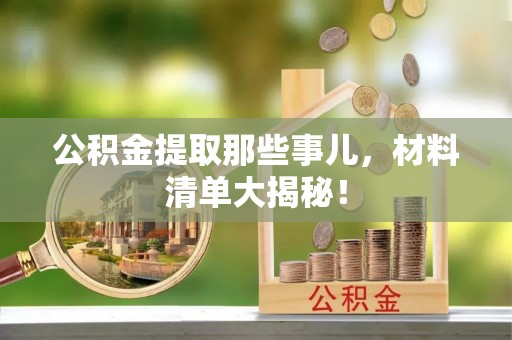 淅川公积金提取那些事儿，材料清单大揭秘！