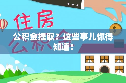 淅川公积金提取？这些事儿你得知道！