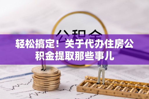淅川轻松搞定！关于代办住房公积金提取那些事儿