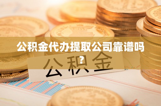 淅川公积金代办提取公司靠谱吗？