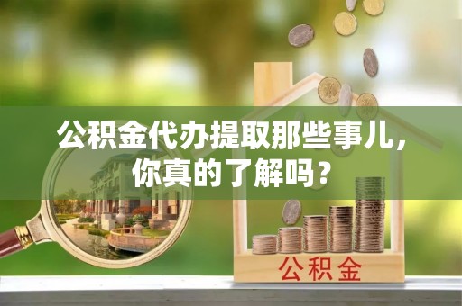 淅川公积金代办提取那些事儿，你真的了解吗？