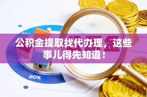 淅川公积金提取找代办理，这些事儿得先知道！