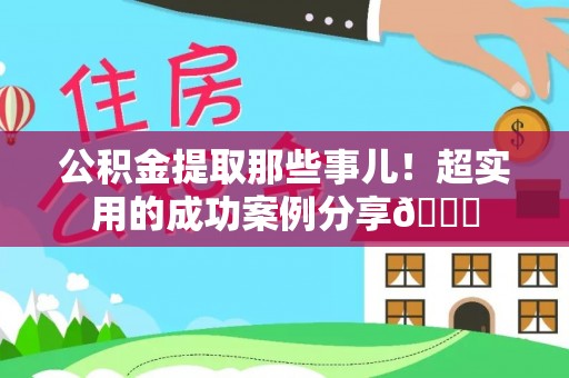 淅川公积金提取那些事儿！超实用的成功案例分享😎