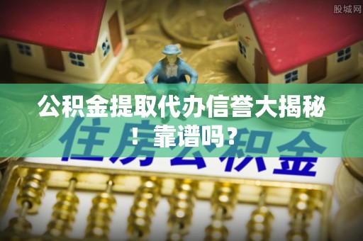淅川公积金提取代办信誉大揭秘！靠谱吗？