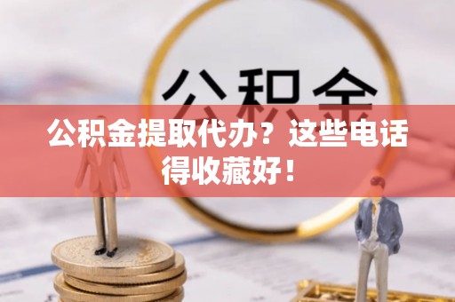 淅川公积金提取代办？这些电话得收藏好！