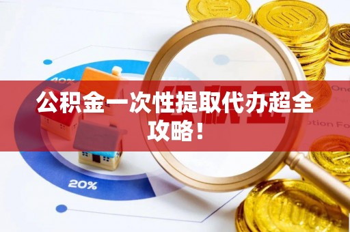 淅川公积金一次性提取代办超全攻略！