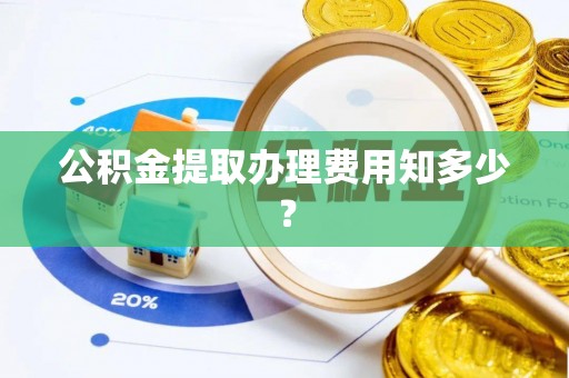 淅川公积金提取办理费用知多少？