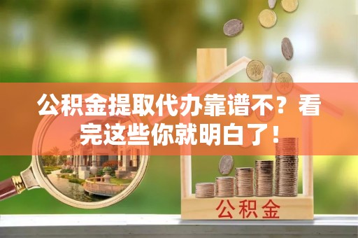 淅川公积金提取代办靠谱不？看完这些你就明白了！