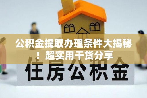 淅川公积金提取办理条件大揭秘！超实用干货分享