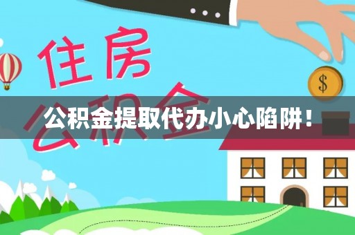 淅川公积金提取代办小心陷阱！