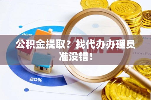 淅川公积金提取？找代办办理员准没错！
