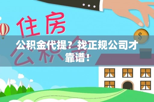 淅川公积金代提？找正规公司才靠谱！
