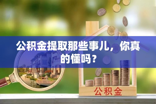 淅川公积金提取那些事儿，你真的懂吗？