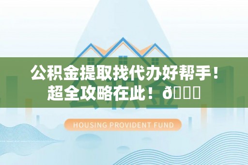 淅川公积金提取找代办好帮手！超全攻略在此！😎