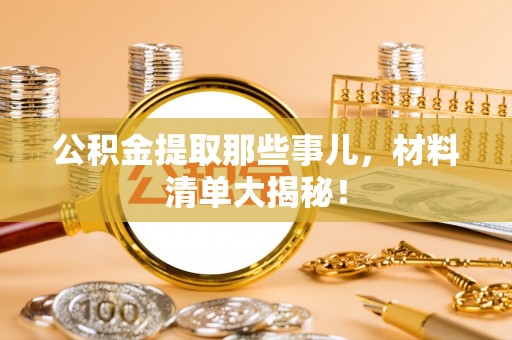 淅川公积金提取那些事儿，材料清单大揭秘！