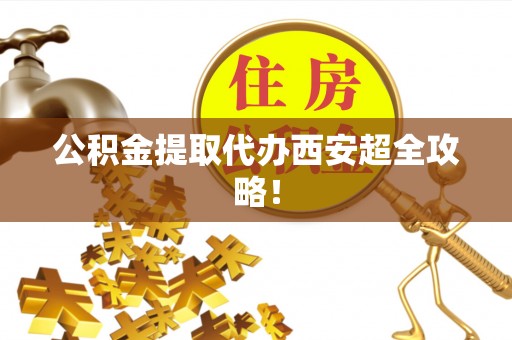 淅川公积金提取代办西安超全攻略！