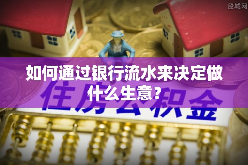 淅川如何通过银行流水来决定做什么生意？