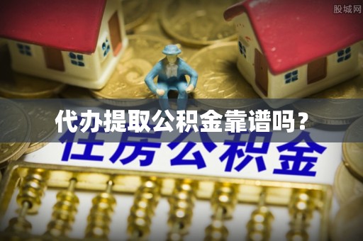 淅川代办提取公积金靠谱吗？