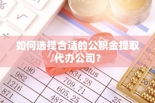 淅川如何选择合适的公积金提取代办公司？