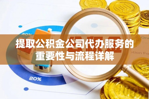 淅川提取公积金公司代办服务的重要性与流程详解