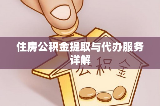 淅川住房公积金提取与代办服务详解
