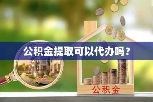 淅川公积金提取可以代办吗？