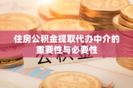 淅川住房公积金提取代办中介的重要性与必要性