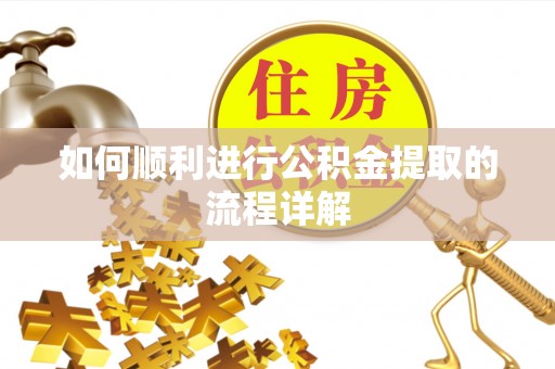 淅川如何顺利进行公积金提取的流程详解