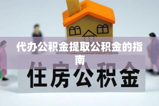 淅川代办公积金提取公积金的指南