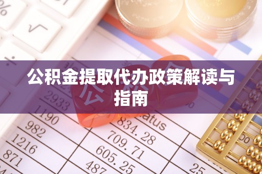 淅川公积金提取代办政策解读与指南