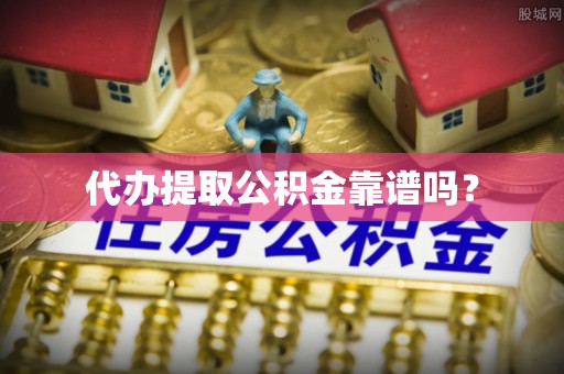 淅川代办提取公积金靠谱吗？