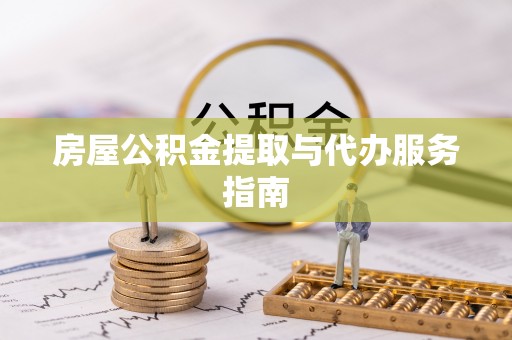 淅川房屋公积金提取与代办服务指南