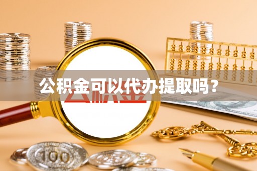 淅川公积金可以代办提取吗？