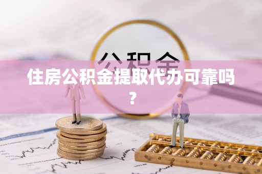 淅川住房公积金提取代办可靠吗？