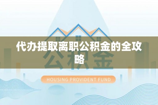 淅川代办提取离职公积金的全攻略