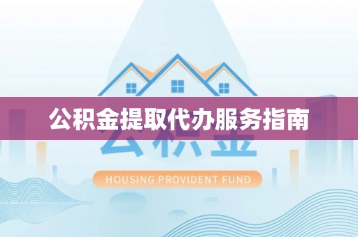 淅川公积金提取代办服务指南