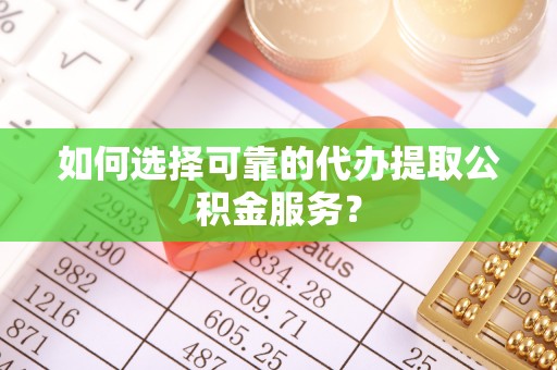 淅川如何选择可靠的代办提取公积金服务？
